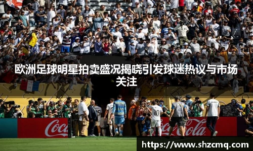 欧洲足球明星拍卖盛况揭晓引发球迷热议与市场关注
