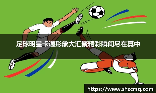 足球明星卡通形象大汇聚精彩瞬间尽在其中