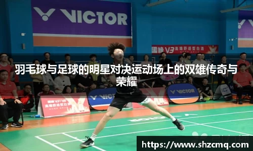 羽毛球与足球的明星对决运动场上的双雄传奇与荣耀