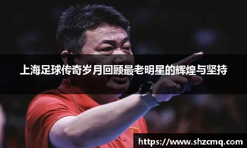 上海足球传奇岁月回顾最老明星的辉煌与坚持