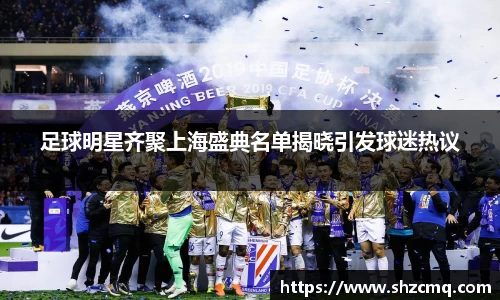 足球明星齐聚上海盛典名单揭晓引发球迷热议